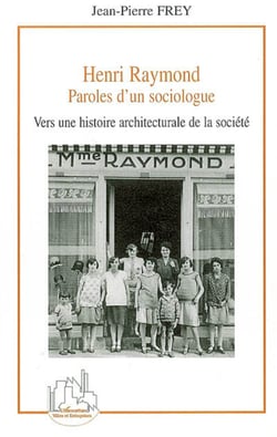 Henri Raymond - Paroles d'un sociologue - Vers une histoire architecturale de la société