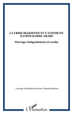 LA CRISE IRAKIENNE ET L'AVENIR DU NATIONALISME ARABE - Ouvrage intégralement en arabe