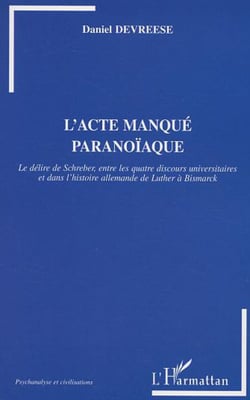 L'Acte manqué paranoïaque - Le délire de Schreber entre les quatre discours universitaires et dans l'histoire allemande de Luther à Bismarck