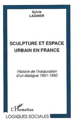 SCULPTURE ET ESPACE URBAIN EN FRANCE - Histoire de l'instauration d'un dialogue 1951-1992