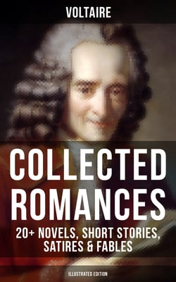 Voltaire: Collected Romances: 20+ Novels, Short Stories, Satires &amp; Fables (Illustrated Edition) - Candide, Zadig, The Huron, Plato's Dream, Micromegas, The White Bull