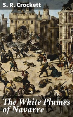 The White Plumes of Navarre - A Romance of the Wars of Religion