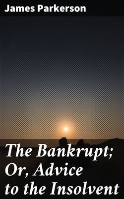 The Bankrupt; Or, Advice to the Insolvent - A Poem, addressed to a friend, with other pieces
