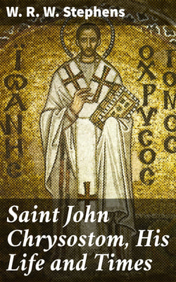 Saint John Chrysostom, His Life and Times - A sketch of the church and the empire in the fourth century