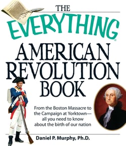The Everything American Revolution Book - From  the Boston Massacre to the Campaign at Yorktown-all you need to know about the birth of our nation