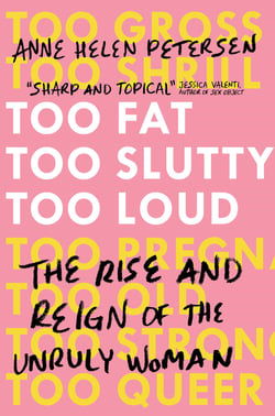 Too Fat, Too Slutty, Too Loud - The Rise and Reign of the Unruly Woman