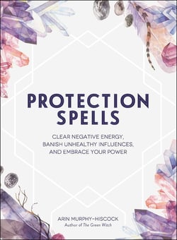 Protection Spells - Clear Negative Energy, Banish Unhealthy Influences, and Embrace Your Power