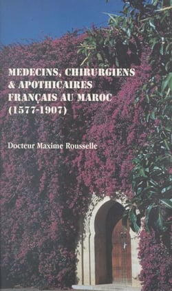 Médecins, chirurgiens &amp; apothicaires français au Maroc, 1577-1907