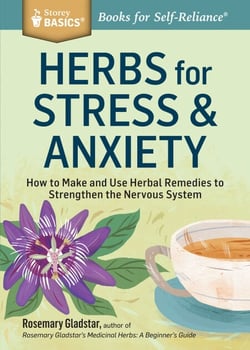 Herbs for Stress &amp; Anxiety - How to Make and Use Herbal Remedies to Strengthen the Nervous System. A Storey BASICS® Title