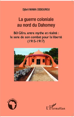 La guerre coloniale au nord du Dahomey - Bio Gera, entre mythe et réalité : le sens de son combat pour la liberté (1915 - 1917)