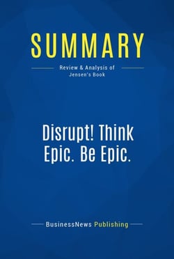 Summary: Disrupt! Think Epic. Be Epic. - Review and Analysis of Jensen's Book