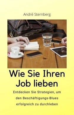 Wie Sie Ihren Job lieben - Entdecken Sie Strategien, um den Beschäftigung-Blues erfolgreich zu durchleben