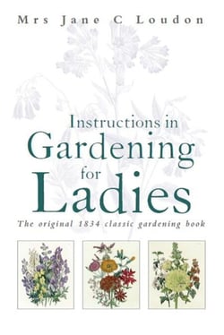 Instructions in Gardening for Ladies - The original 1834 classic gardening book