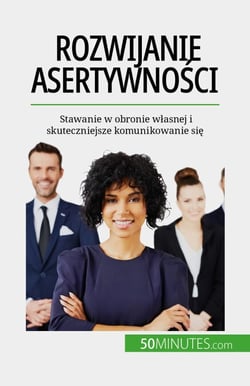 Rozwijanie asertywności - Stawanie w obronie własnej i skuteczniejsze komunikowanie się