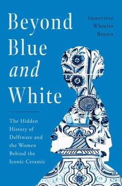 Beyond Blue and White - The Hidden History of Delftware and the Women Behind the Iconic Ceramic