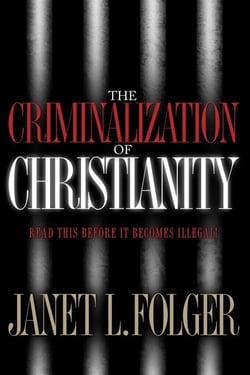 The Criminalization of Christianity - Read This Book Before It Becomes Illegal!