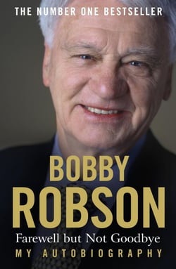 Bobby Robson: Farewell but not Goodbye - My Autobiography - The Remarkable Life of a Sporting Legend.