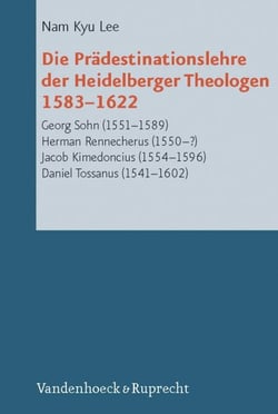 Die Prädestinationslehre der Heidelberger Theologen 1583-1622 - Georg Sohn (1551-1589), Herman Rennecherus (1550-?), Jacob Kimedoncius (1554-1596), Daniel Tossanus (1541-1602)