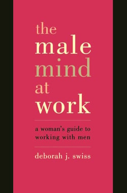 The Male Mind At Work - A Woman's Guide To Winning At Working With Men