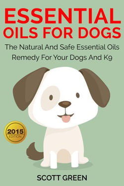 Essential Oils For Dogs:The Natural And Safe Essential Oils Remedy For Your Dogs And K9? - The Blokehead Success Series