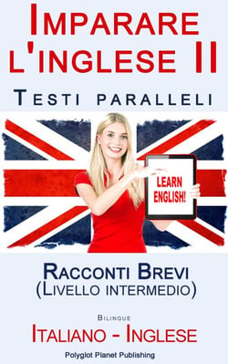 Imparare l'inglese II - Testi paralleli - Racconti Brevi (Italiano - Inglese) Livello intermedio