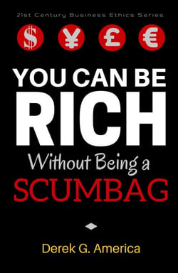 You Can Be Rich Without Being a Scumbag - 21st Century Business Ethics Series