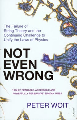Not Even Wrong - The Failure of String Theory and the Continuing Challenge to Unify the Laws of Physics