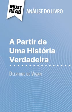 A Partir de Uma História Verdadeira de Delphine de Vigan (Análise do livro) - Análise completa e resumo pormenorizado do trabalho