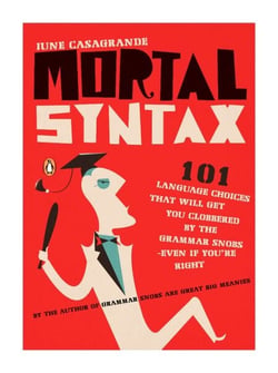 Mortal Syntax - 101 Language Choices That Will Get You Clobbered by the Grammar Snobs--Even If You're Right