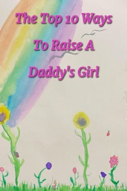 The Top 10 Ways To Raise A Daddy's Girl