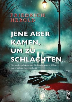 Jene aber kamen, um zu schlachten ... - Ein markerschütterndes Verbrechen ohne Sühne (nach wahrer Begebenheit)
