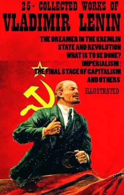 25+ Collected Works of Vladimir Lenin - The Dreamer in the Kremlin, State and Revolution, What Is to Be Done?, Imperialism: The Final Stage of Capitalism and others