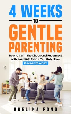 4 Weeks to Gentle Parenting: How to Calm the Chaos and Reconnect with Your Kids Even if You Only Have 15 Minutes a Day