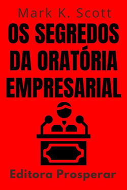Os Segredos Da Oratória Empresarial - Aprenda Técnicas Comprovadas Para Falar Em Publico Com Confiança E Credibilidade - Coleção Liberdade Financeira, #15