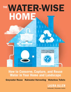 The Water-Wise Home - How to Conserve, Capture, and Reuse Water in Your Home and Landscape