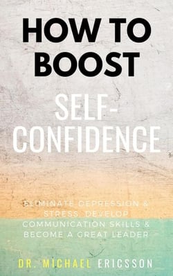 How To Boost Self-Confidence: Eliminate Depression &amp; Stress, Develop Communication Skills &amp; Become A Great Leader