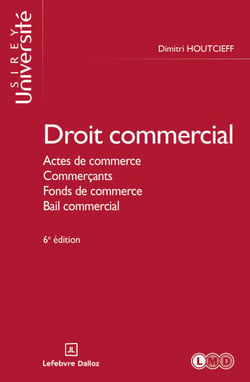 Droit commercial 6ed - Actes de commerce, Commerçants, Fonds de commerce, Bail commercial