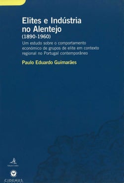 Elites e Indústria no Alentejo (1890-1960) - Um estudo sobre o comportamento económico de grupos de elite em contexto regional no Portugal contemporâneo