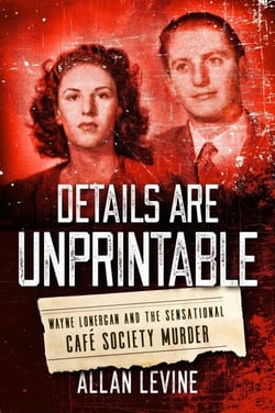 Details Are Unprintable - Wayne Lonergan and the Sensational Cafe Society Murder