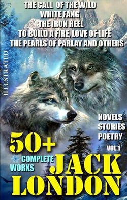 50+ Complete Works of Jack London. Novels. Stories. Poetry. Vol.1. - The Call of the Wild, White Fang, The Iron Heel, To Build a Fire, Love of Life, The Pearls of Parlay and others