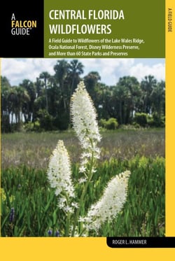Central Florida Wildflowers - A Field Guide to Wildflowers of the Lake Wales Ridge, Ocala National Forest, Disney Wilderness Preserve, and More than 60 State Parks and Preserves