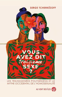 Vous avez dit troisième sexe ? - Les transgenres polynésiens et le mythe occidental de l’homosexualité.
