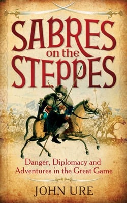 Sabres on the Steppes - Danger, Diplomacy and Adventure in the Great Game