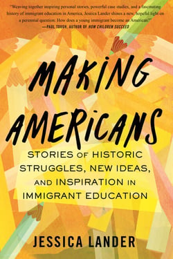 Making Americans - Stories of Historic Struggles, New Ideas, and Inspiration in Immigrant Education