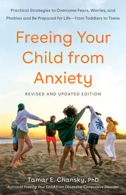 Freeing Your Child from Anxiety, Revised and Updated Edition - Practical Strategies to Overcome Fears, Worries, and Phobias and Be Prepared for Life--from Toddlers to Teens
