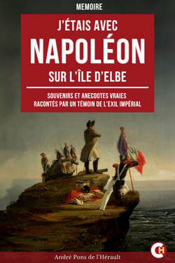 J’étais avec Napoléon sur l’île d'Elbe - Souvenirs et anecdotes vraies racontés par un témoin privilégié de l’exil impérial