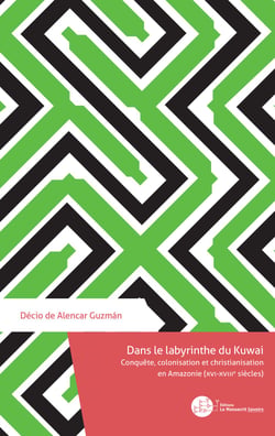 Dans le labyrinthe du Kuwai - Conquête, colonisation et christianisation en Amazonie (xvi-xviiie siècles)
