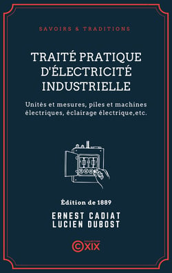 Traité pratique d'électricité industrielle - Unités et mesures, piles et machines électriques, éclairage électrique, transmission électrique de la force, galvanoplastie et électrométallurgie, téléphonie