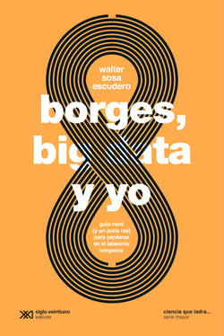 Borges, big data y yo - Guía nerd (y un poco rea) para perderse en el laberinto borgeano