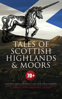 Tales of Scottish Highlands &amp; Moors – 70+ Historical Novels, Adventure Classics &amp; Victorian Romances - Kidnapped, Waverley, Ivanhoe, The Thirty-Nine Steps, Midwinter, Penny Plain, Robert Falconer